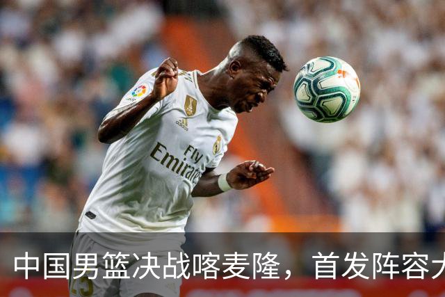 中国男篮决战喀麦隆，首发阵容大调整，郭士强重要表态引争议