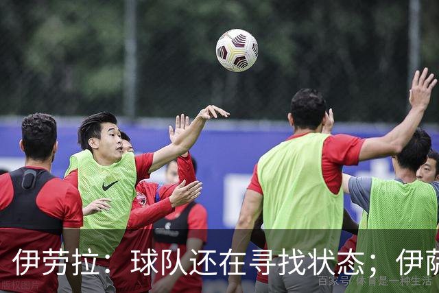 伊劳拉：球队还在寻找状态；伊萨克、维尔茨等球员明日回归合练
