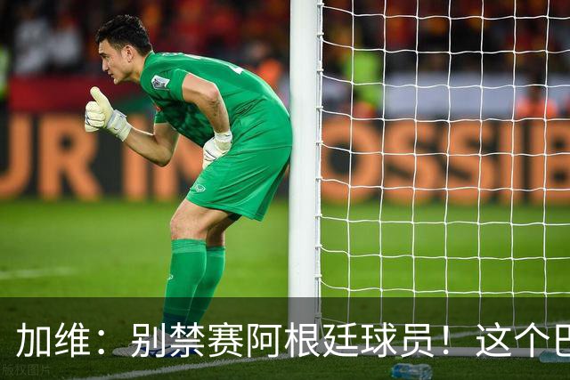 加维：别禁赛阿根廷球员！这个巴萨人赛后为对手求情