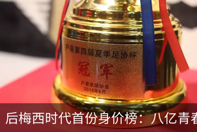 后梅西时代首份身价榜：八亿青春，能否换一座金杯？