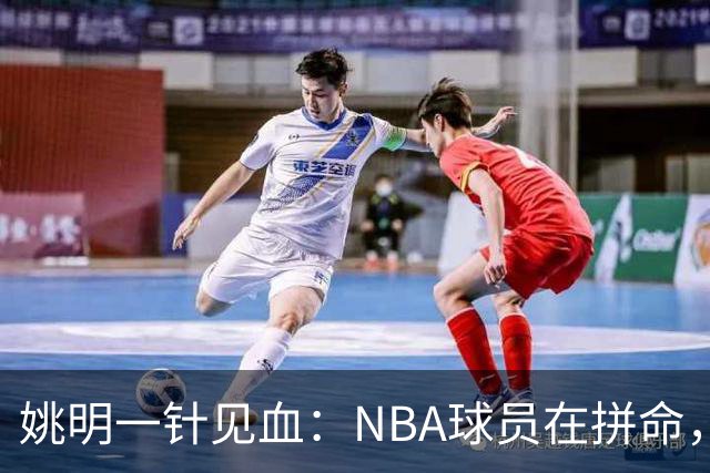 姚明一针见血：NBA球员在拼命，中国球员只是努力，这就是差距！