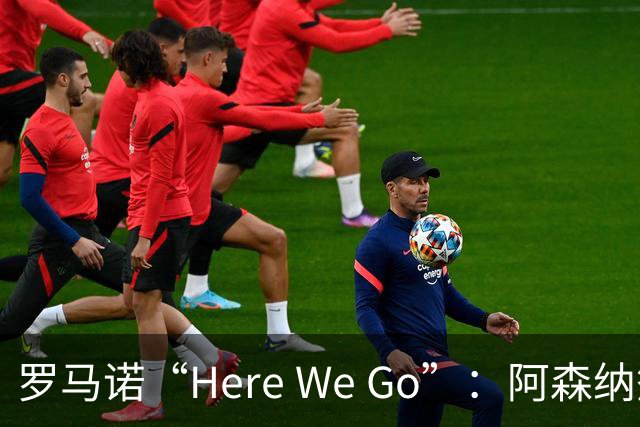 罗马诺“Here We Go”：阿森纳签下16岁卡迪夫城最年轻出场纪录者