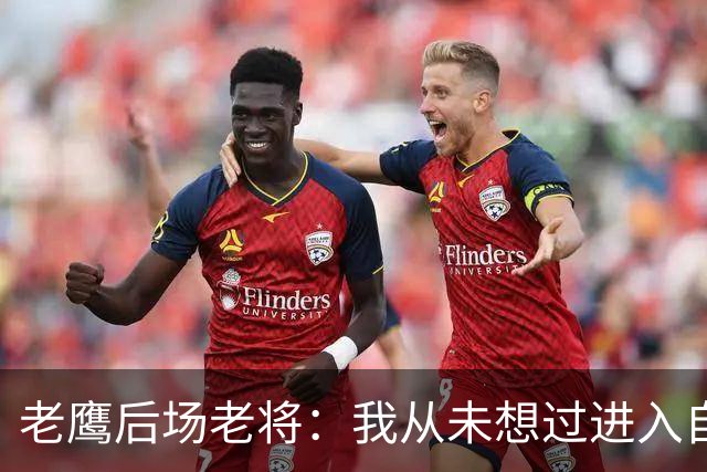老鹰后场老将：我从未想过进入自由市场，我喜欢这里的一切