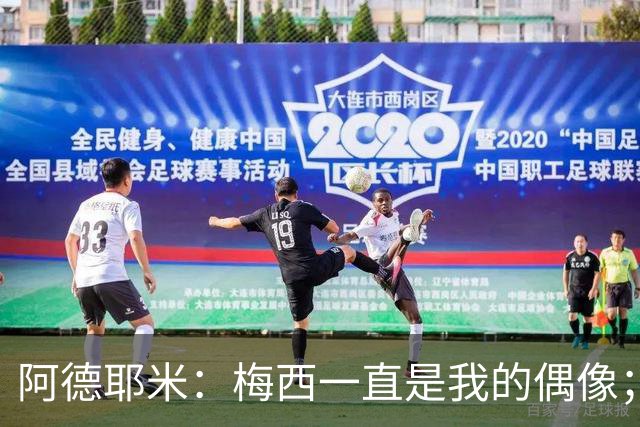 阿德耶米：梅西一直是我的偶像；相信会和亚马尔建立良好默契
