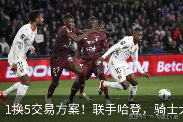 1换5交易方案！联手哈登，骑士大动作要来？